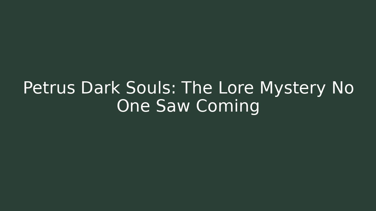 Petrus Dark Souls: The Lore Mystery No One Saw Coming
