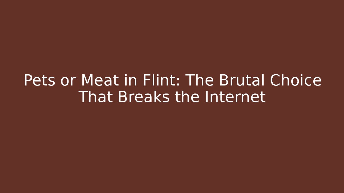 Pets or Meat in Flint: The Brutal Choice That Breaks the Internet