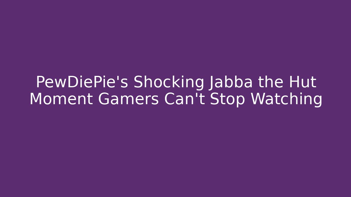 PewDiePie's Shocking Jabba the Hut Moment Gamers Can't Stop Watching