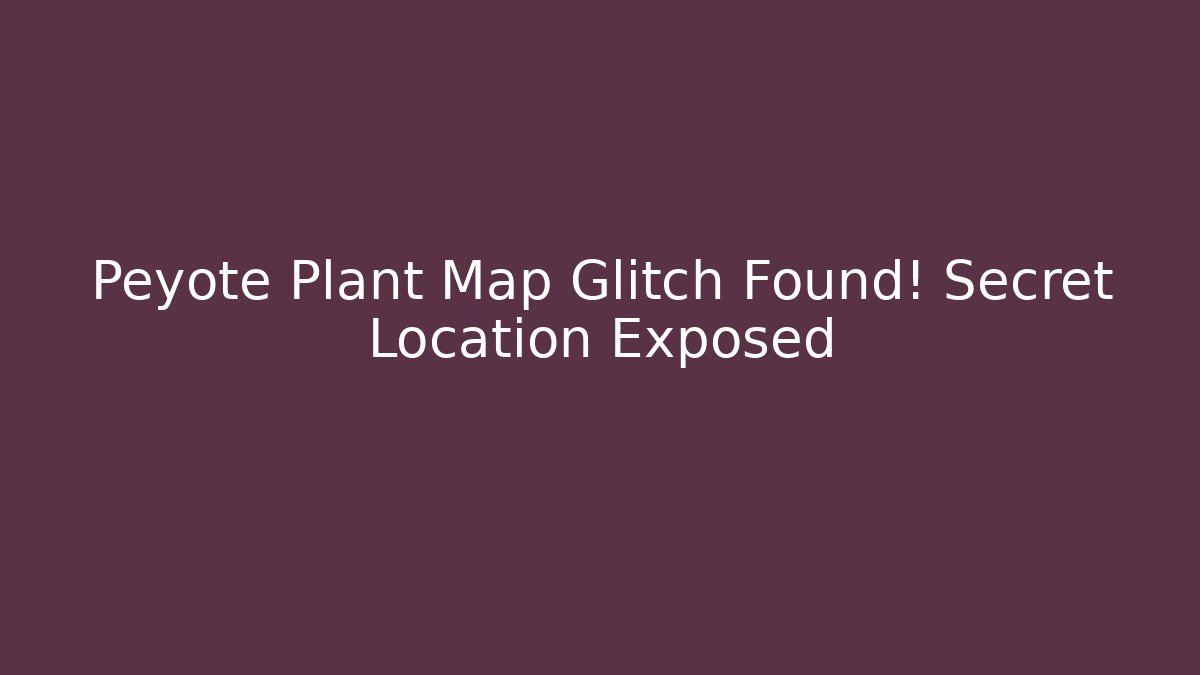 Peyote Plant Map Glitch Found! Secret Location Exposed