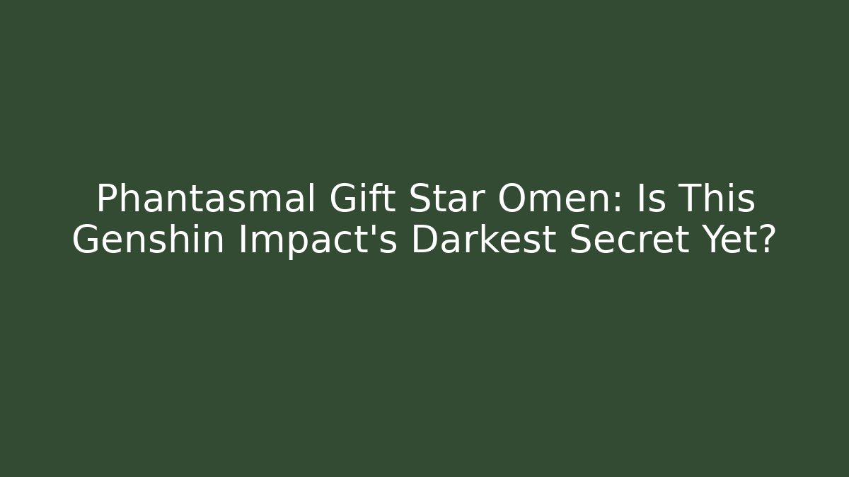 Phantasmal Gift Star Omen: Is This Genshin Impact's Darkest Secret Yet?