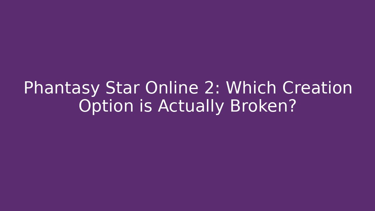 Phantasy Star Online 2: Which Creation Option is Actually Broken? - Vintage E-Juice