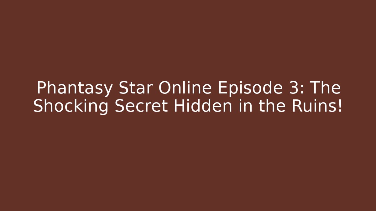 Phantasy Star Online Episode 3: The Shocking Secret Hidden in the Ruins!