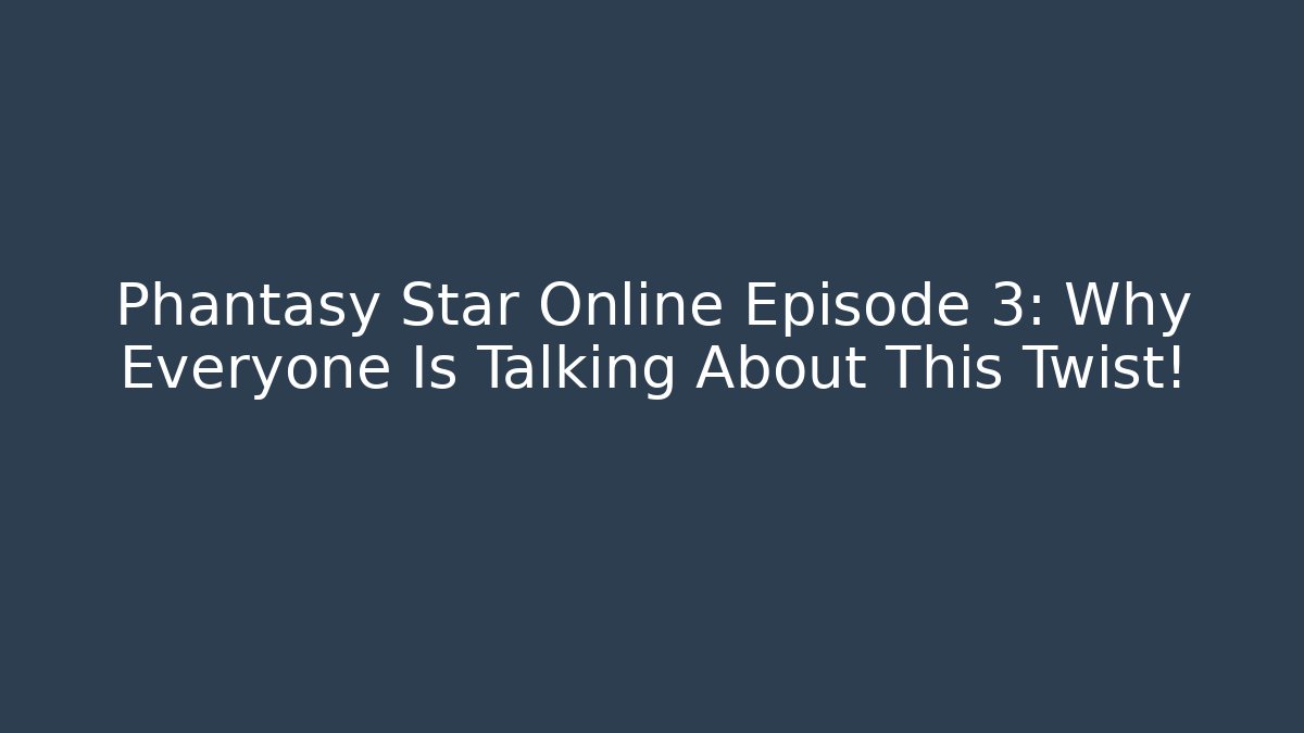 Phantasy Star Online Episode 3: Why Everyone Is Talking About This Twist!