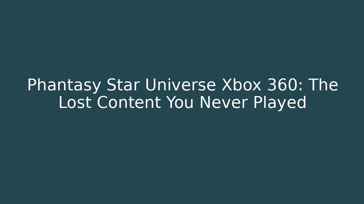 Phantasy Star Universe Xbox 360: The Lost Content You Never Played