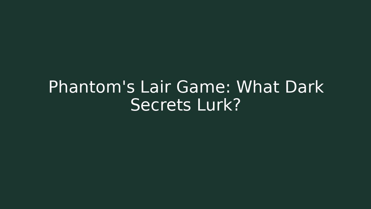 Phantom's Lair Game: What Dark Secrets Lurk?