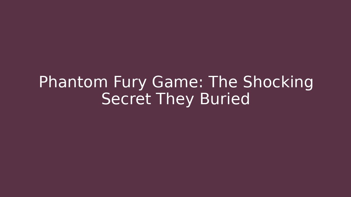 Phantom Fury Game: The Shocking Secret They Buried