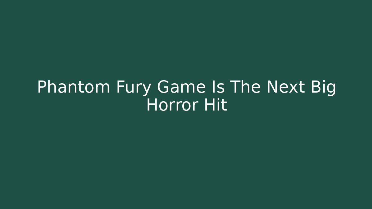 Phantom Fury Game Is The Next Big Horror Hit