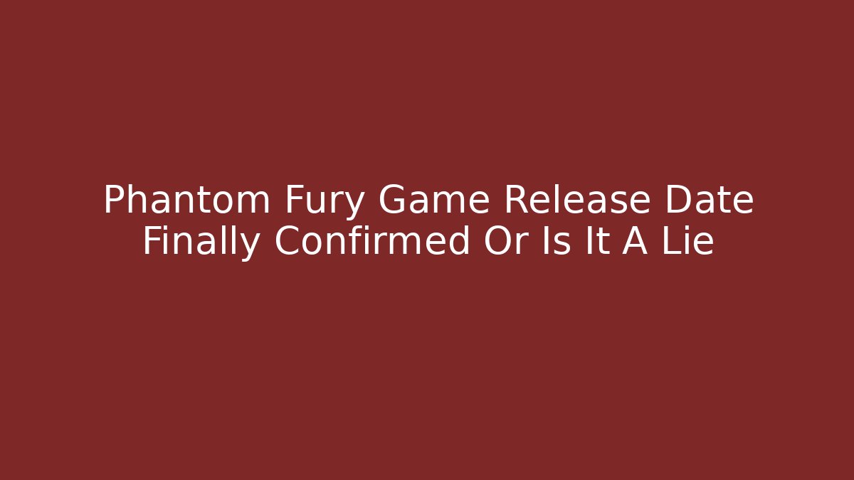 Phantom Fury Game Release Date Finally Confirmed Or Is It A Lie