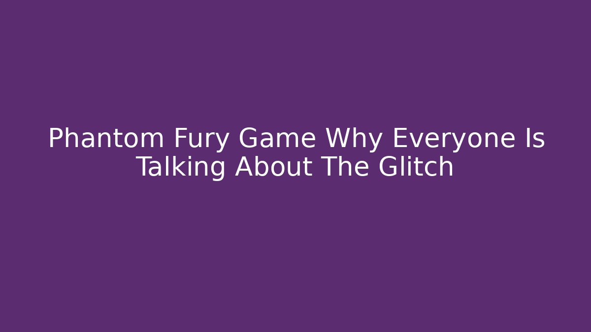 Phantom Fury Game Why Everyone Is Talking About The Glitch