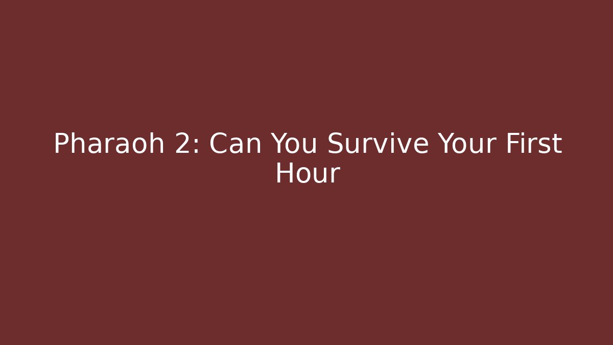 Pharaoh 2: Can You Survive Your First Hour