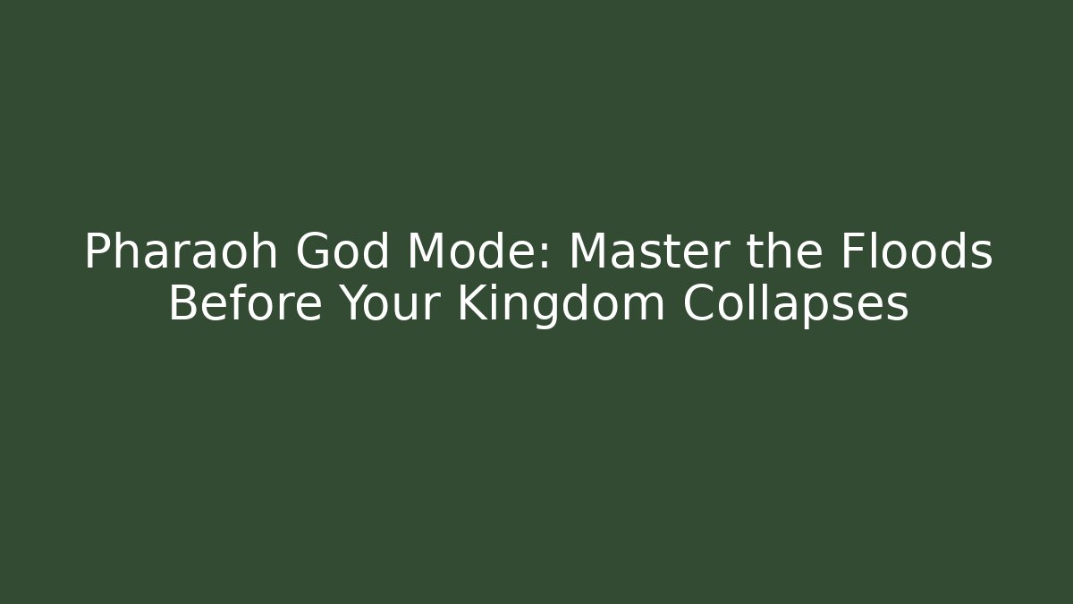 Pharaoh God Mode: Master the Floods Before Your Kingdom Collapses