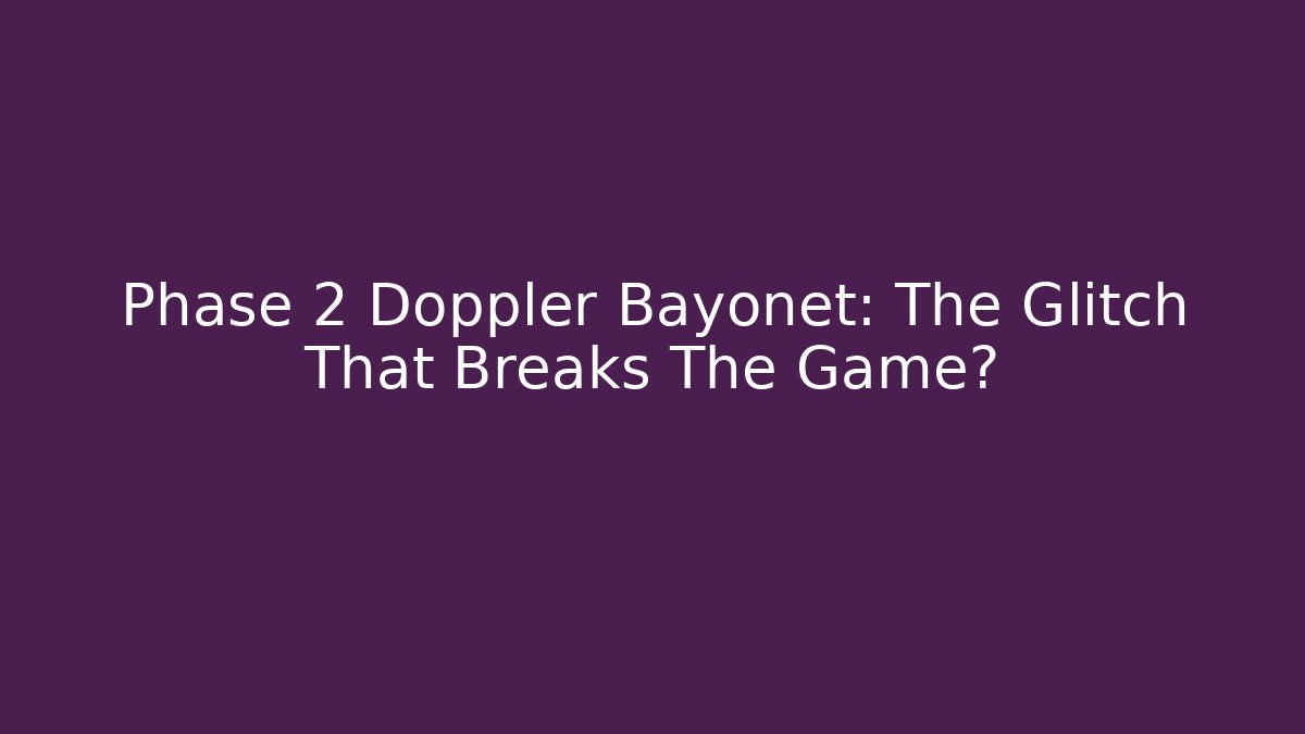 Phase 2 Doppler Bayonet: The Glitch That Breaks The Game?
