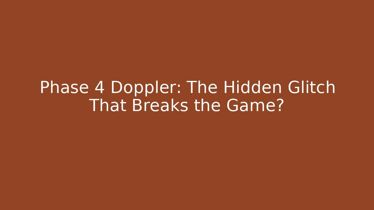 Phase 4 Doppler: The Hidden Glitch That Breaks the Game?