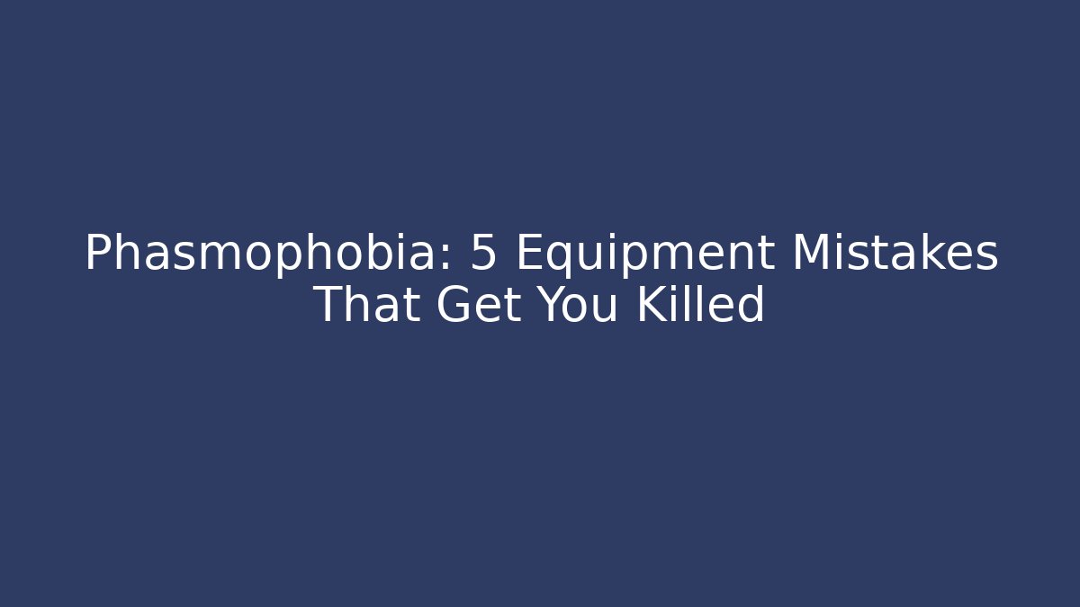 Phasmophobia: 5 Equipment Mistakes That Get You Killed