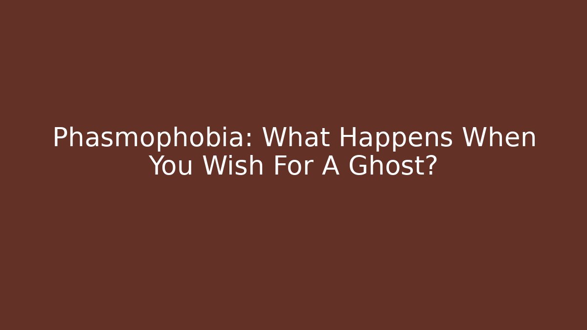 Phasmophobia: What Happens When You Wish For A Ghost?