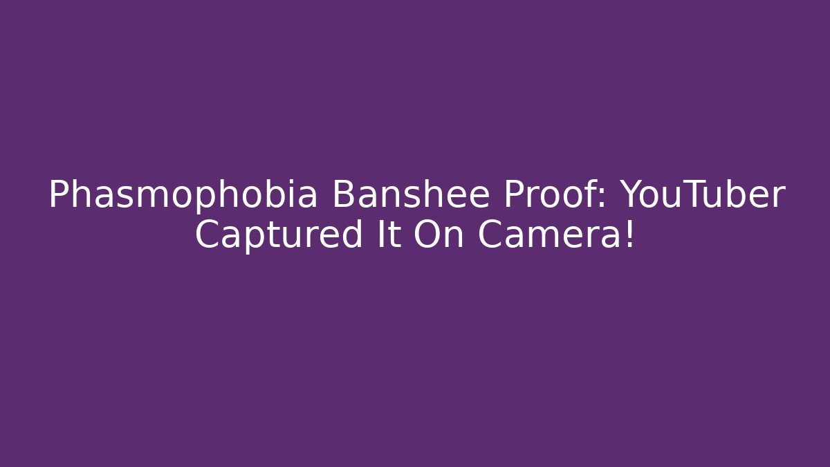 Phasmophobia Banshee Proof: YouTuber Captured It On Camera!