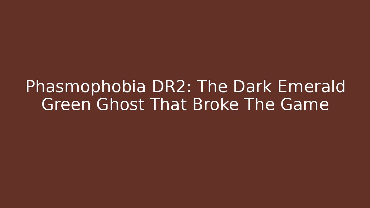 Phasmophobia DR2: The Dark Emerald Green Ghost That Broke The Game