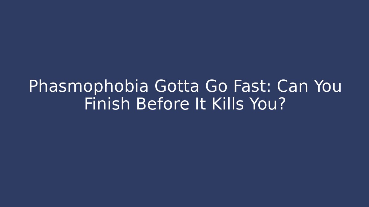 Phasmophobia Gotta Go Fast: Can You Finish Before It Kills You?