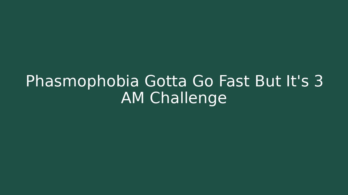 Phasmophobia Gotta Go Fast But It’s 3 AM Challenge