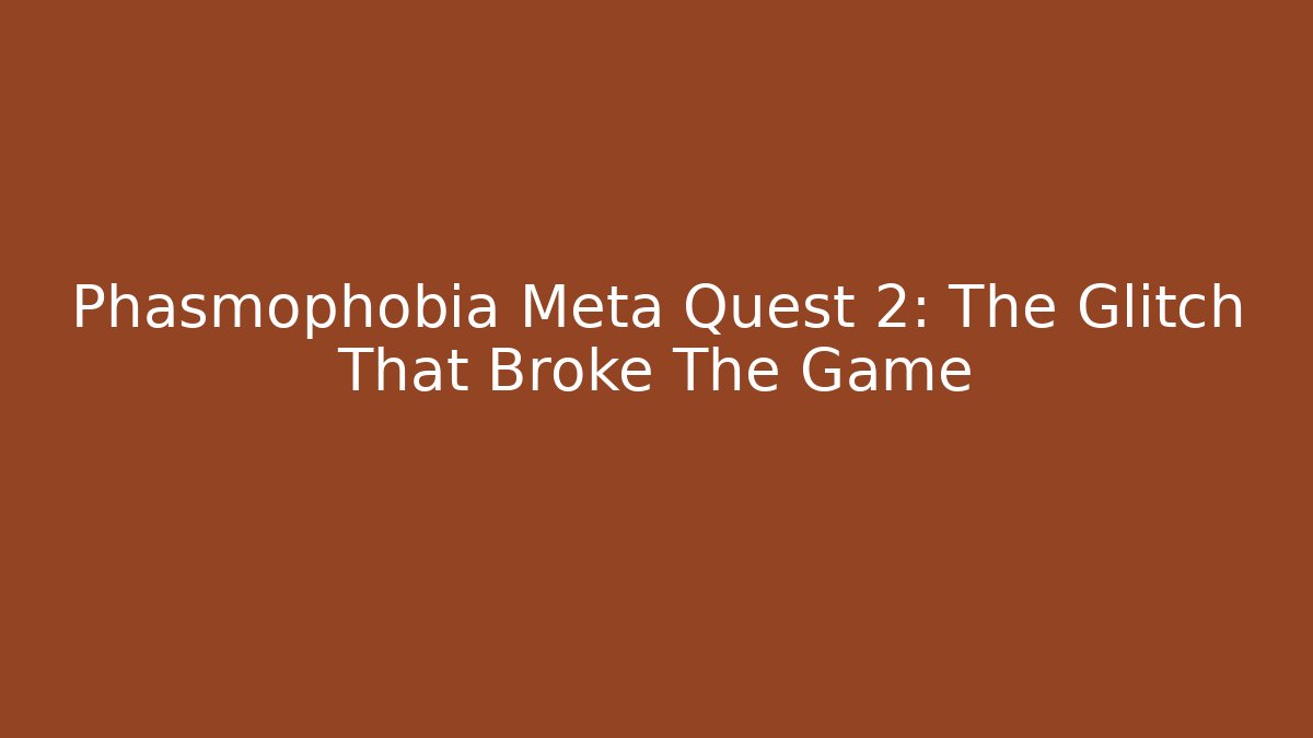 Phasmophobia Meta Quest 2: The Glitch That Broke The Game - Vintage E-Juice