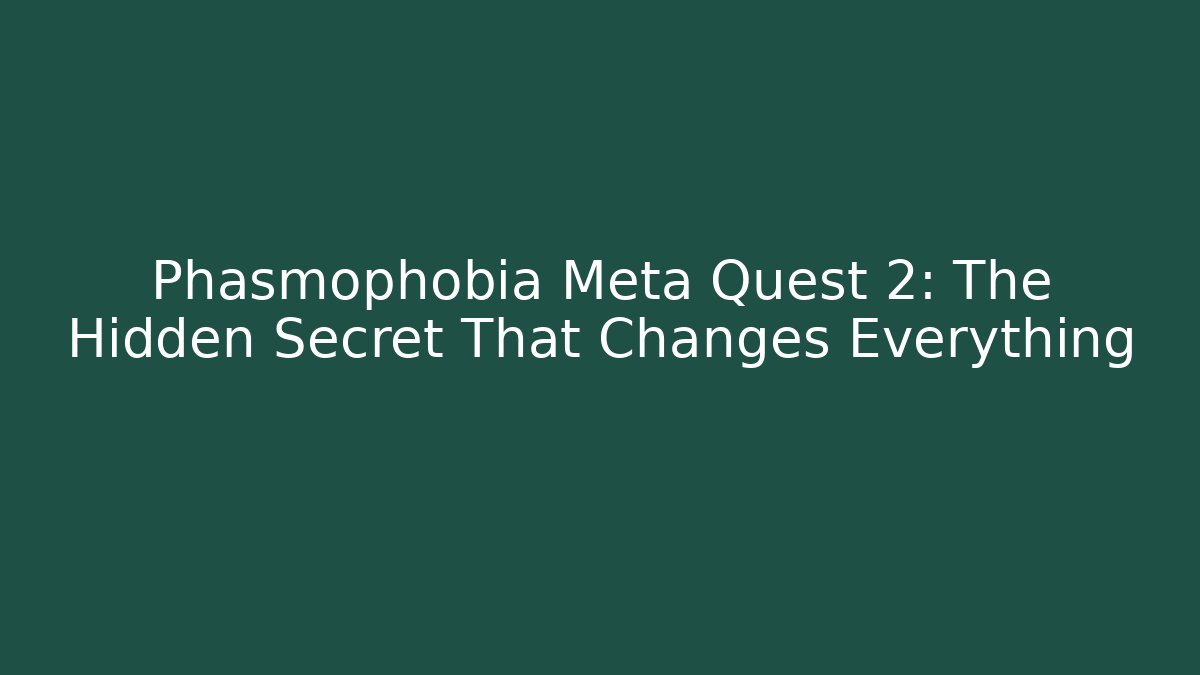 Phasmophobia Meta Quest 2: The Hidden Secret That Changes Everything
