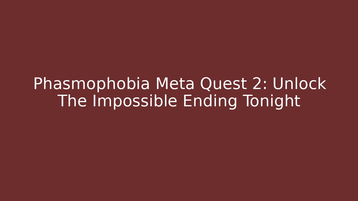 Phasmophobia Meta Quest 2: Unlock The Impossible Ending Tonight
