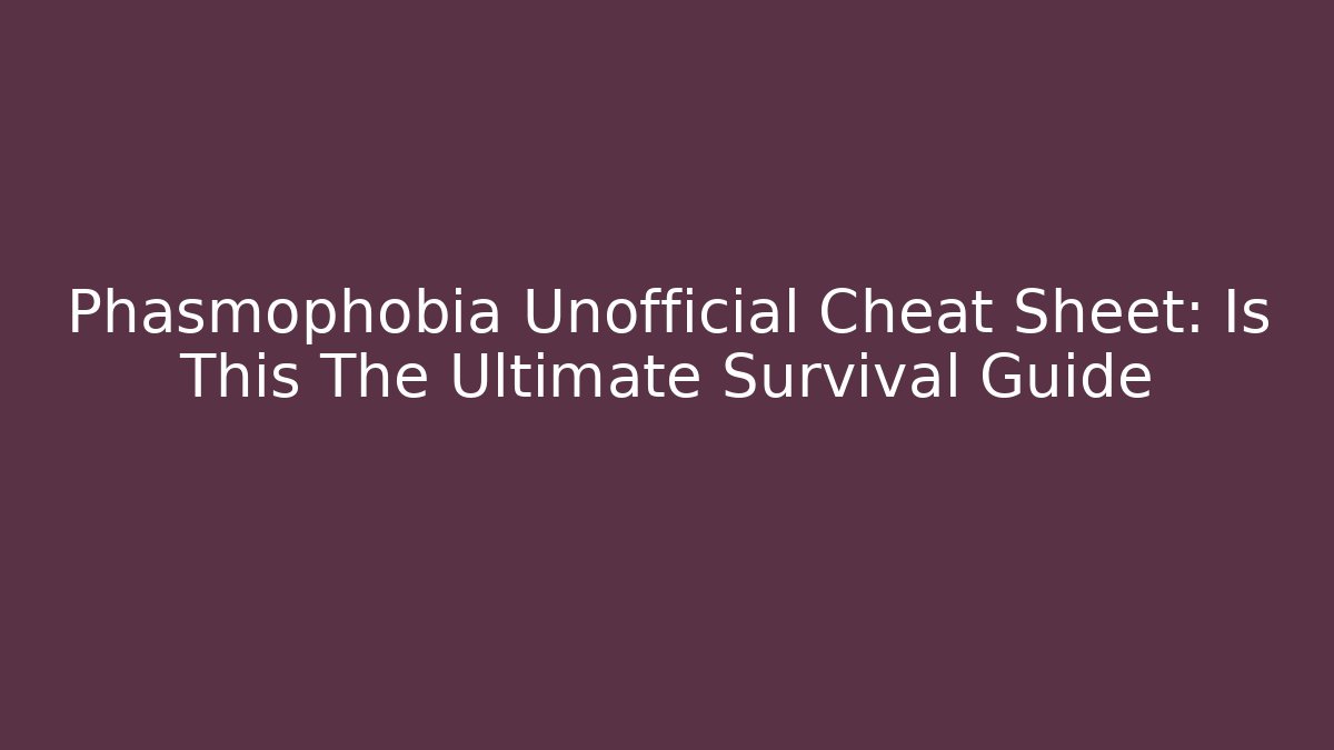 Phasmophobia Unofficial Cheat Sheet: Is This The Ultimate Survival Guide