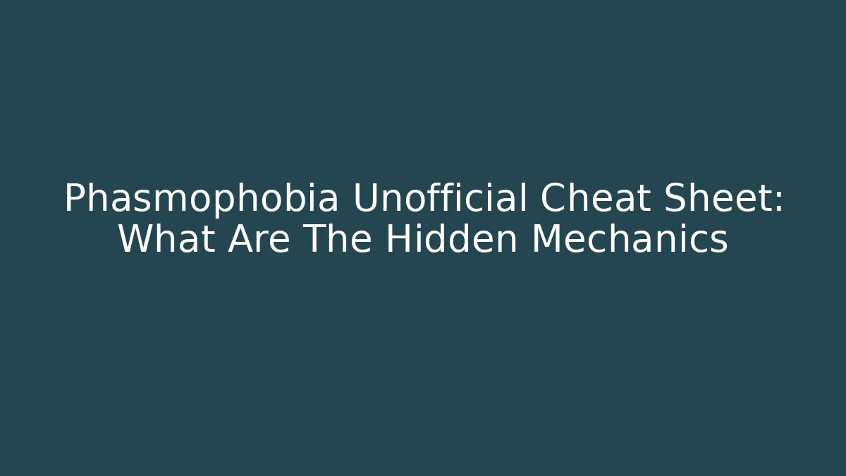 Phasmophobia Unofficial Cheat Sheet: What Are The Hidden Mechanics