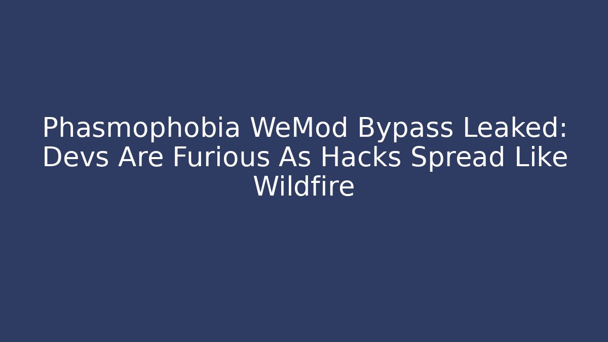 Phasmophobia WeMod Bypass Leaked: Devs Are Furious As Hacks Spread Like Wildfire