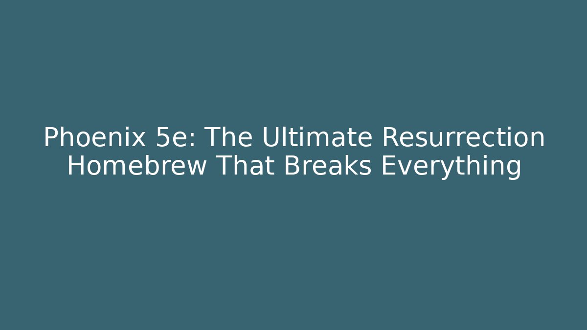 Phoenix 5e: The Ultimate Resurrection Homebrew That Breaks Everything