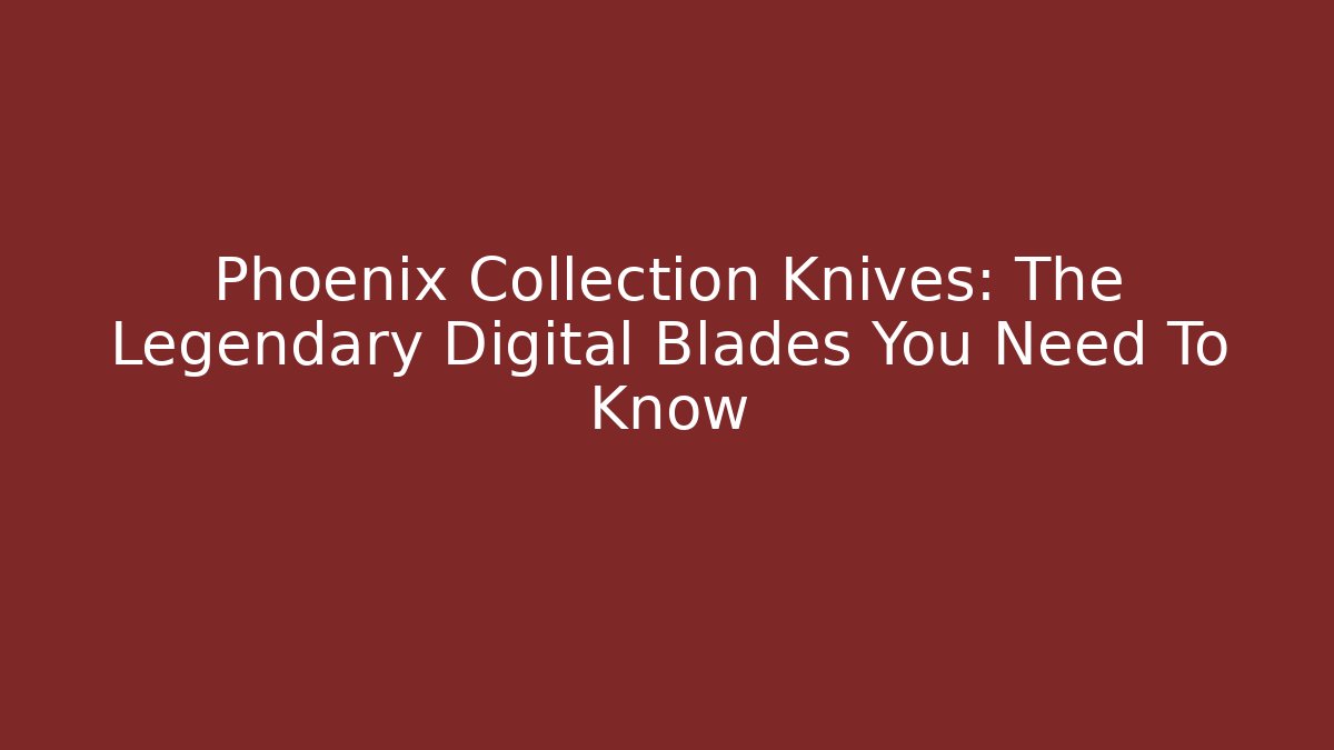 Phoenix Collection Knives: The Legendary Digital Blades You Need To Know
