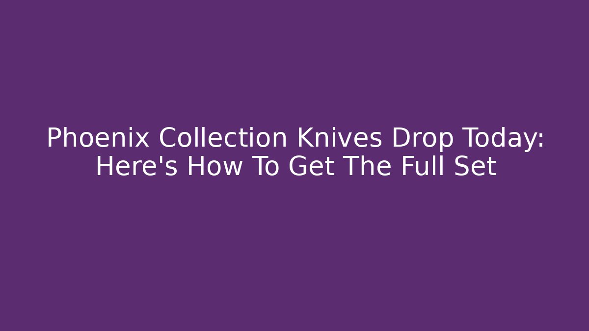 Phoenix Collection Knives Drop Today: Here's How To Get The Full Set