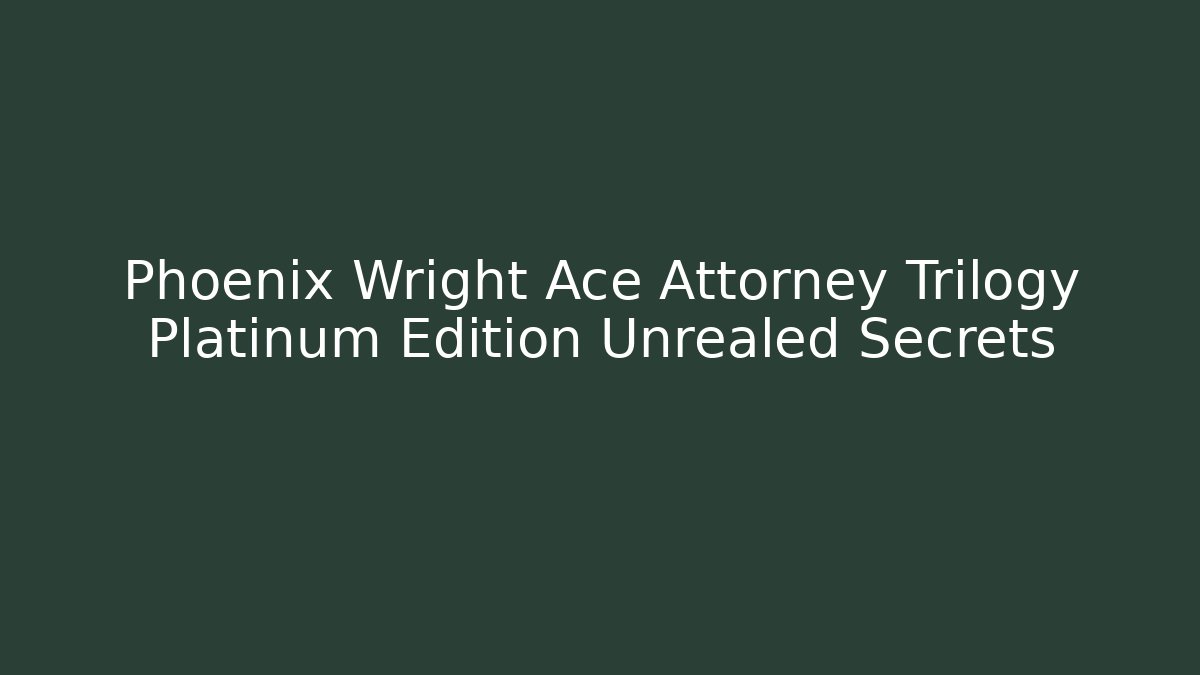 Phoenix Wright Ace Attorney Trilogy Platinum Edition Unrealed Secrets
