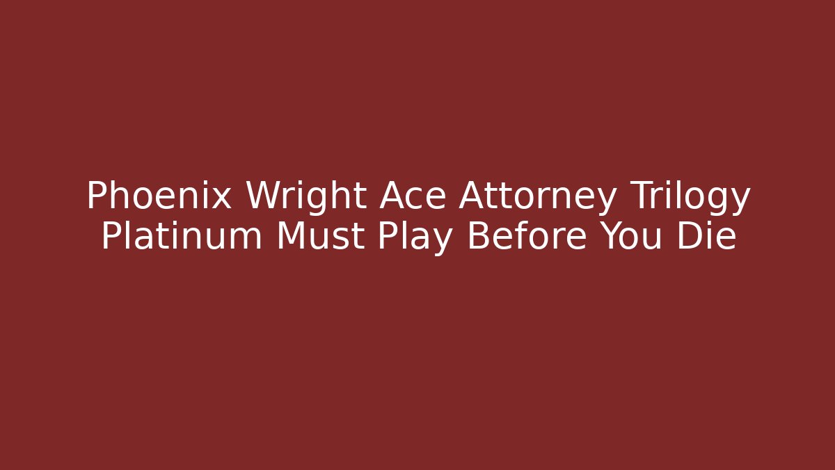 Phoenix Wright Ace Attorney Trilogy Platinum Must Play Before You Die