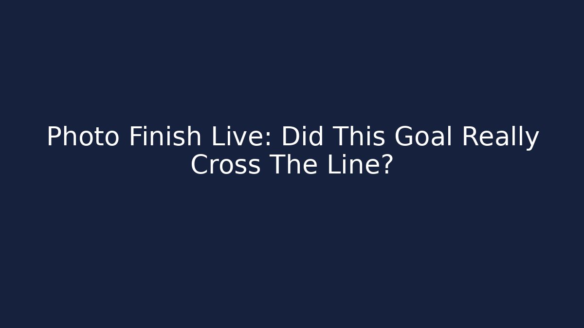 Photo Finish Live: Did This Goal Really Cross The Line?