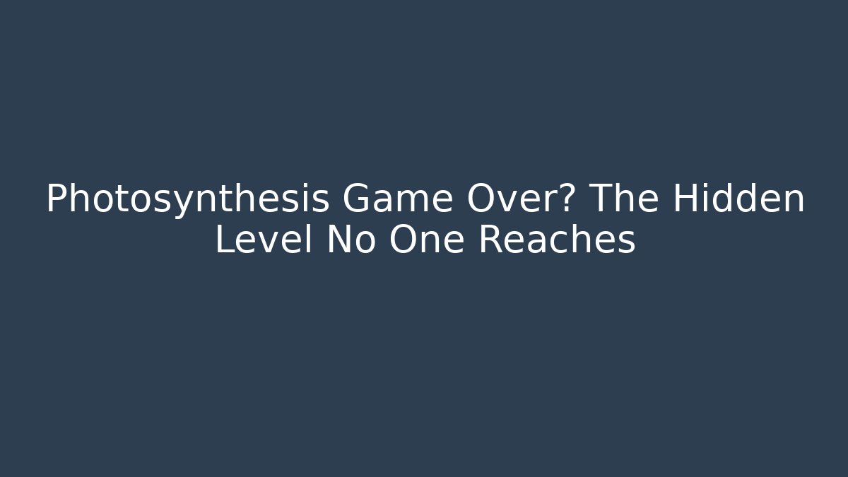 Photosynthesis Game Over? The Hidden Level No One Reaches