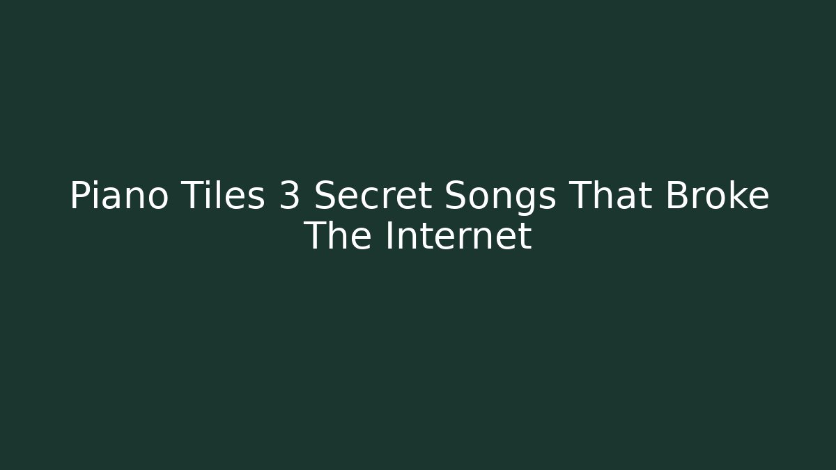 Piano Tiles 3 Secret Songs That Broke The Internet