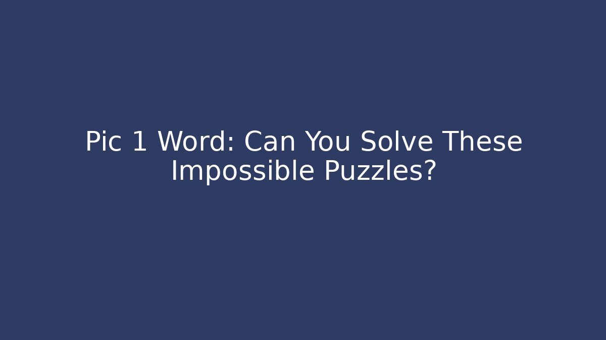 Pic 1 Word: Can You Solve These Impossible Puzzles?