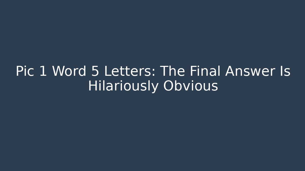 Pic 1 Word 5 Letters: The Final Answer Is Hilariously Obvious