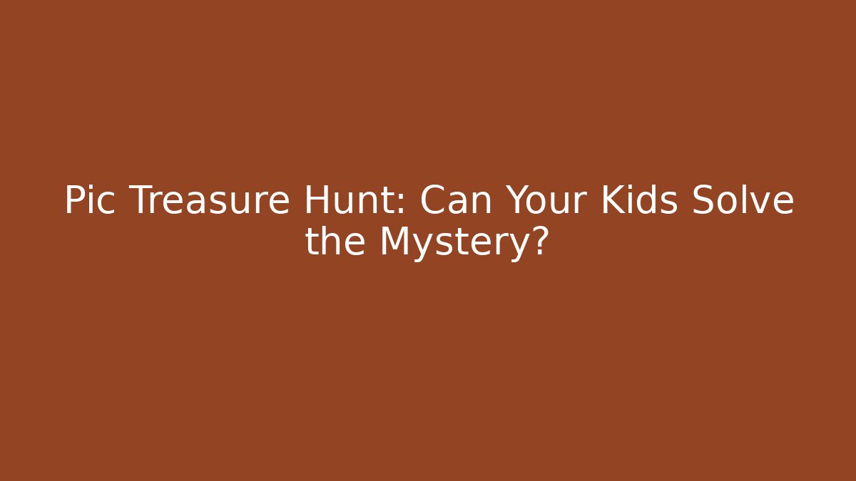 Pic Treasure Hunt: Can Your Kids Solve the Mystery?