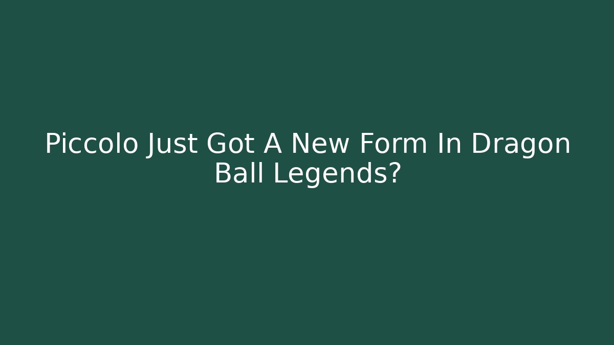 Piccolo Just Got A New Form In Dragon Ball Legends?