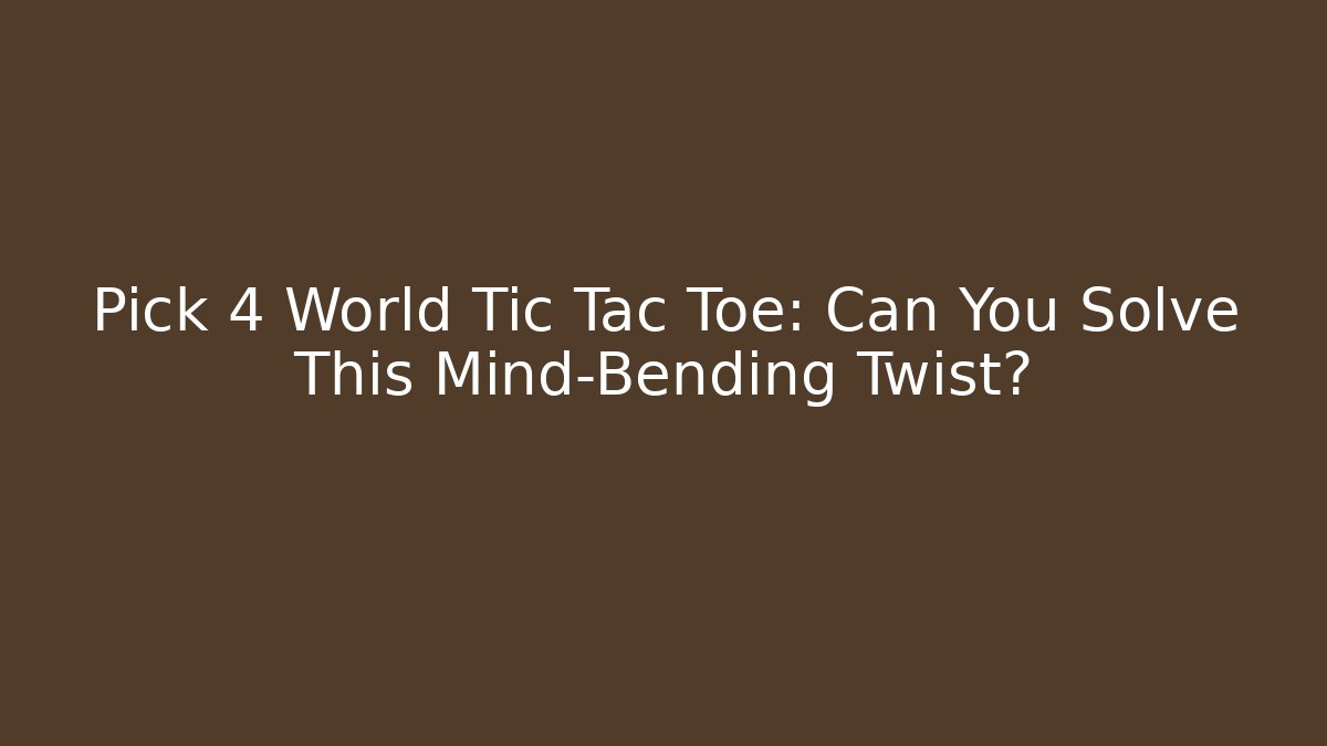 Pick 4 World Tic Tac Toe: Can You Solve This Mind-Bending Twist?