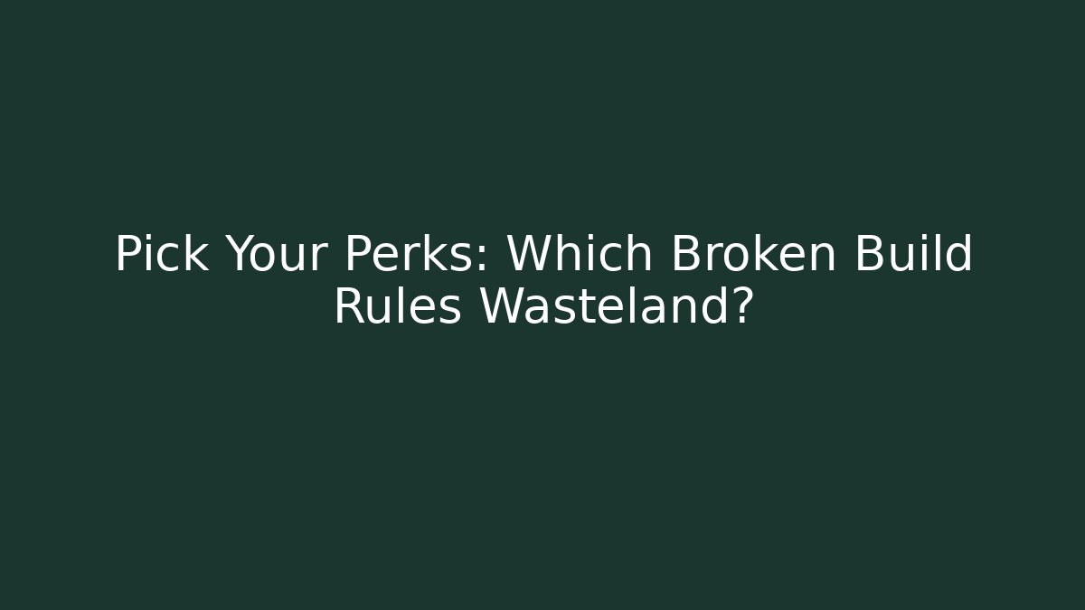Pick Your Perks: Which Broken Build Rules Wasteland?