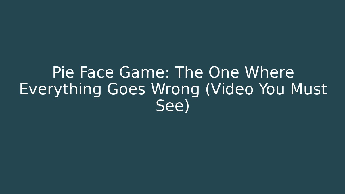 Pie Face Game: The One Where Everything Goes Wrong (Video You Must See)