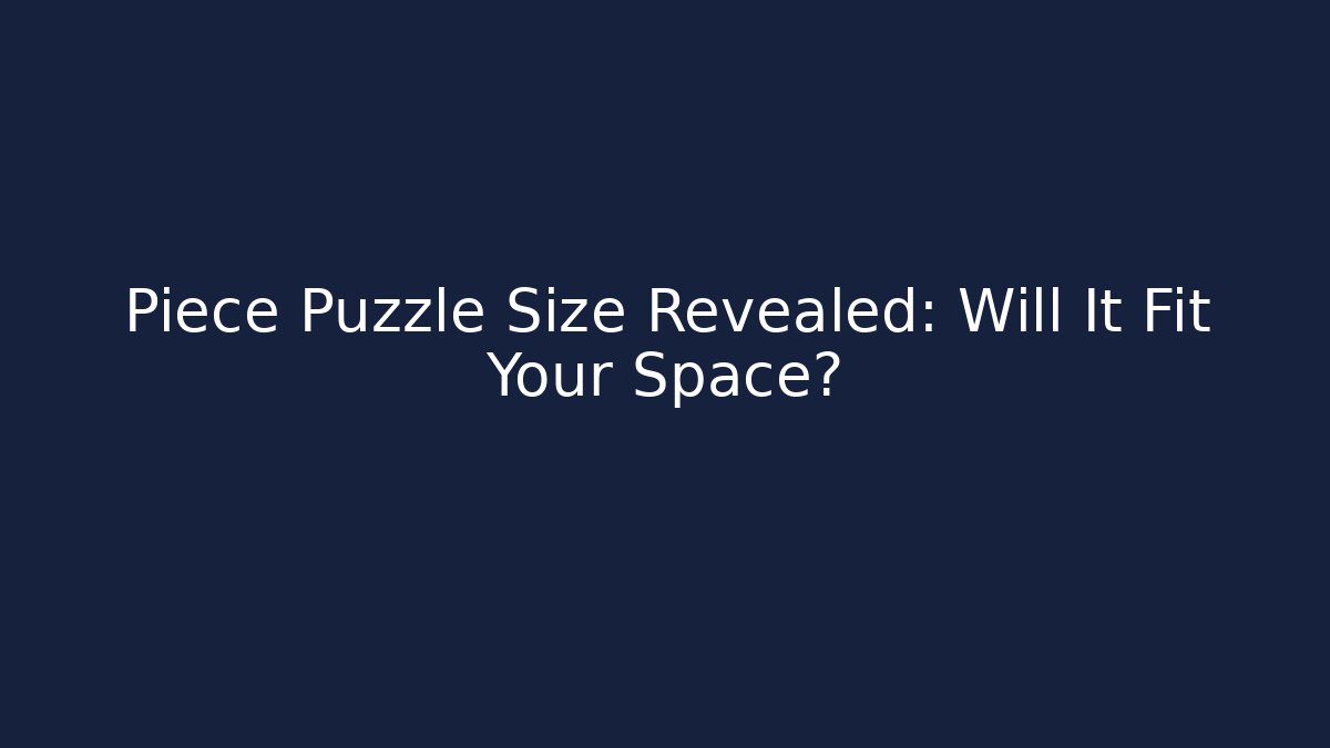 Piece Puzzle Size Revealed: Will It Fit Your Space?