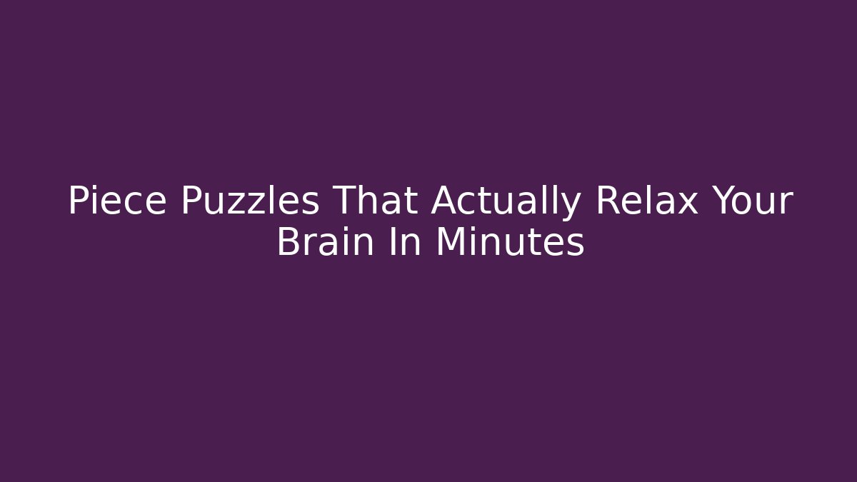 Piece Puzzles That Actually Relax Your Brain In Minutes