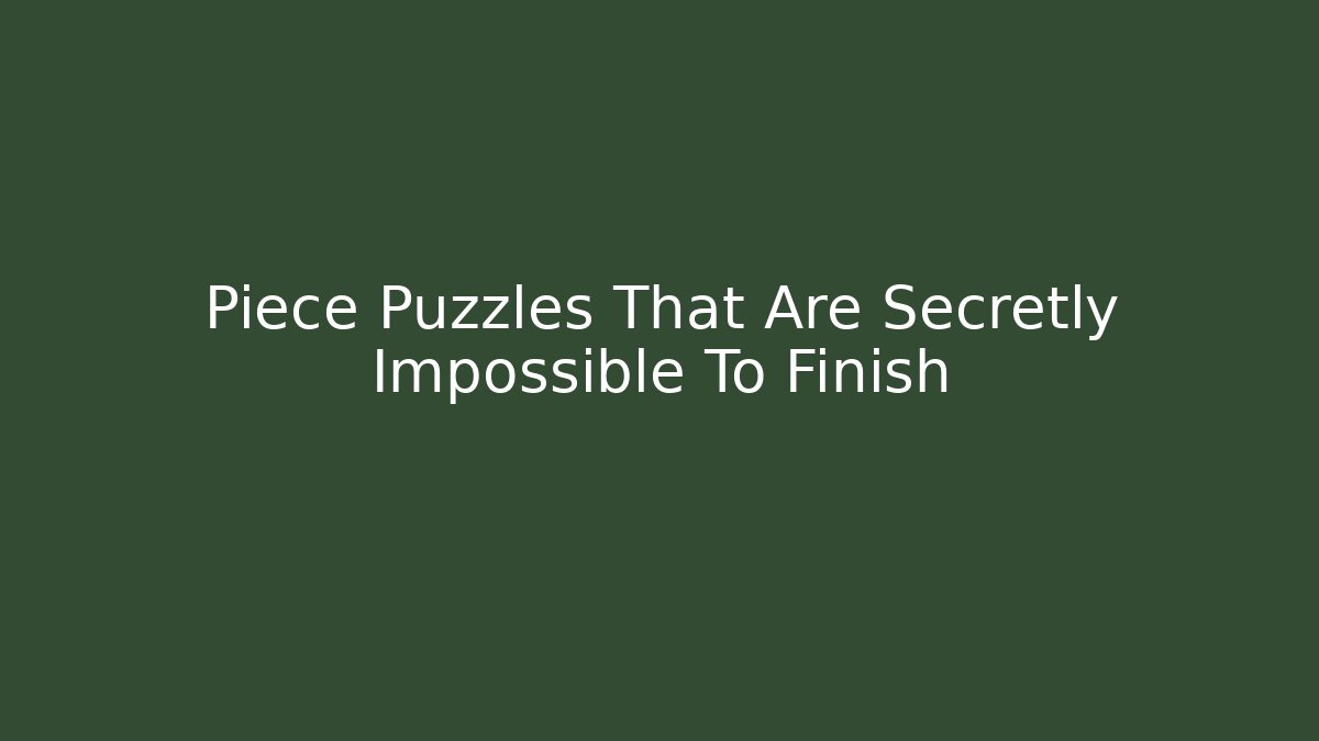 Piece Puzzles That Are Secretly Impossible To Finish