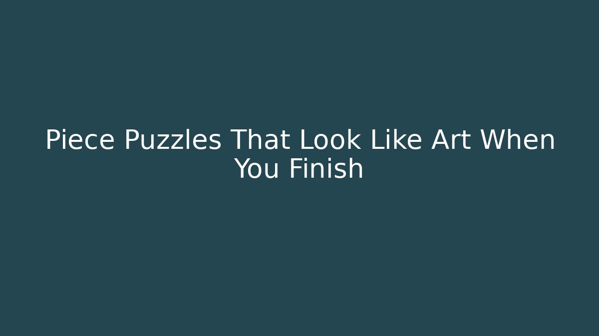 Piece Puzzles That Look Like Art When You Finish