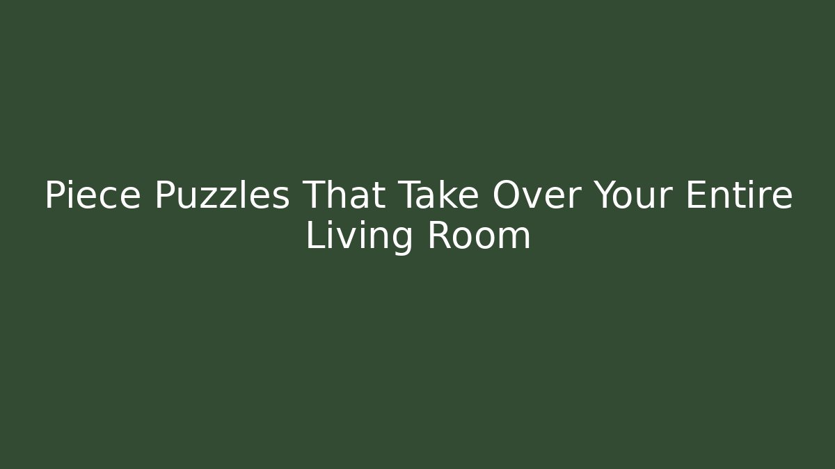 Piece Puzzles That Take Over Your Entire Living Room